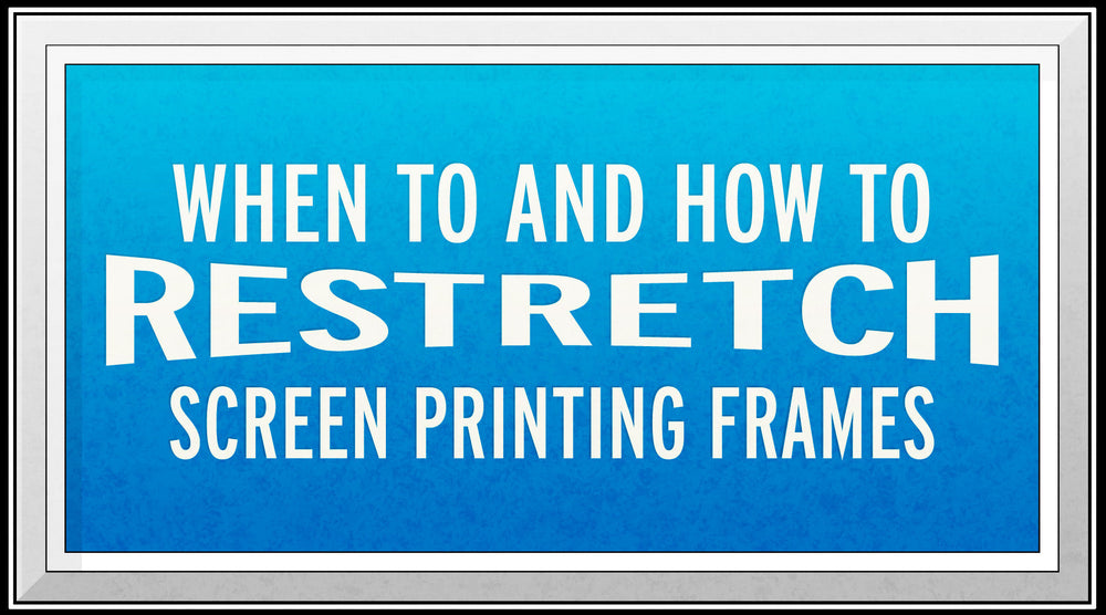 When to and How to Restretch Screen Printing Frames